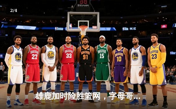 雄鹿加时险胜篮网，字母哥36+12+5主宰关键时刻 - 2