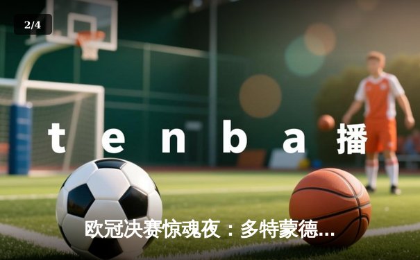 欧冠决赛惊魂夜：多特蒙德逆袭皇马夺冠，罗伊斯圆梦告别战 - 2