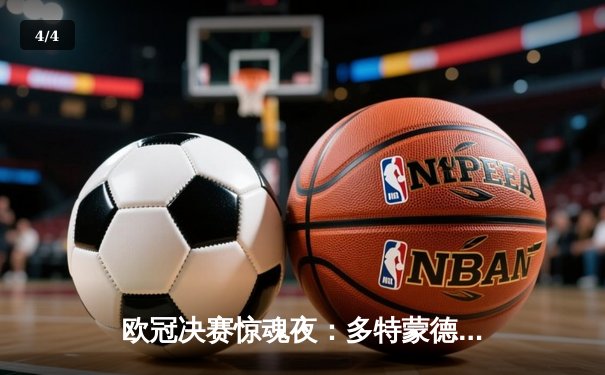 欧冠决赛惊魂夜：多特蒙德逆袭皇马夺冠，罗伊斯圆梦告别战 - 4