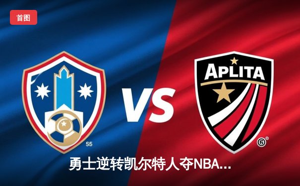 勇士逆转凯尔特人夺NBA总冠军，库里荣膺FMVP创历史