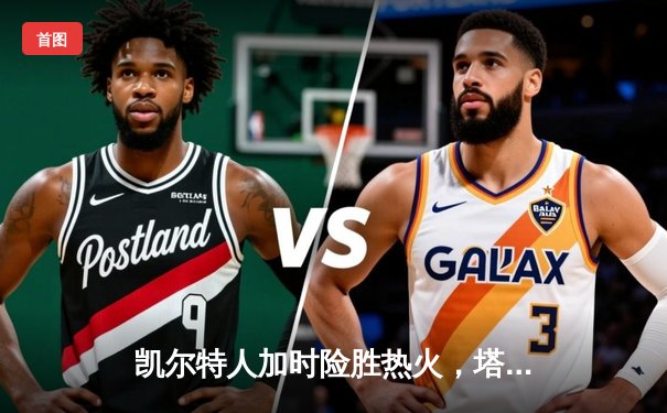 凯尔特人加时险胜热火，塔图姆44+11+6率队扳平系列赛