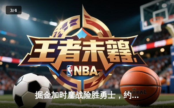 掘金加时鏖战险胜勇士，约基奇三双力压库里40分空砍 - 3