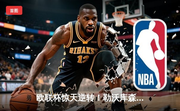 欧联杯惊天逆转！勒沃库森补时连入两球3-2淘汰罗马，赛季不败纪录延至49场