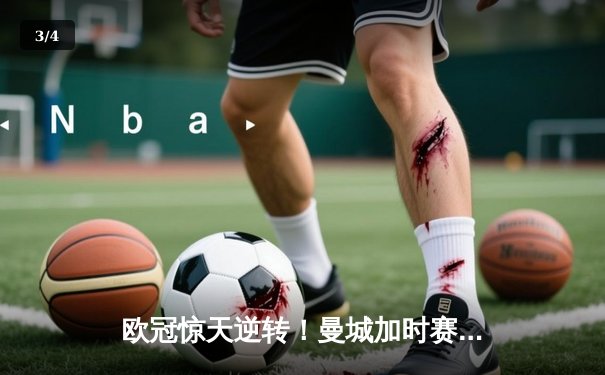 欧冠惊天逆转！曼城加时赛4-3淘汰拜仁，哈兰德双响创纪录 - 3