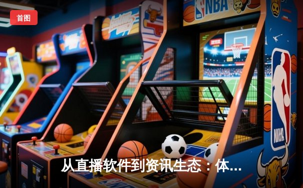 从直播软件到资讯生态：体育平台的进化与斗球的奇梦