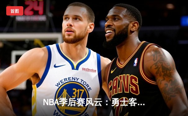 NBA季后赛风云：勇士客场险胜凯尔特人，库里43分导演逆转好戏