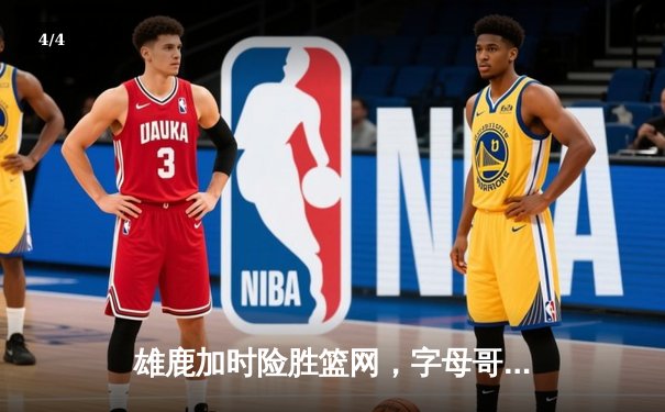 雄鹿加时险胜篮网，字母哥36+12+5主宰关键时刻 - 4