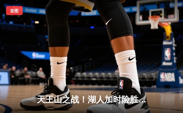 天王山之战！湖人加时险胜勇士，詹姆斯40+三双锁定季后赛关键席位