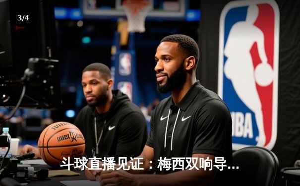 斗球直播见证：梅西双响导演逆转，迈阿密国际3-2险胜蓝十字 - 3