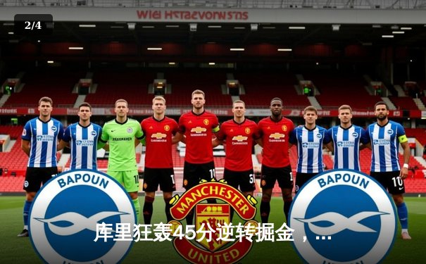 库里狂轰45分逆转掘金，勇士季后赛门票争夺战现曙光 - 2